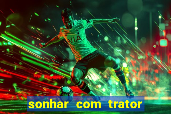 sonhar com trator que bicho jogar